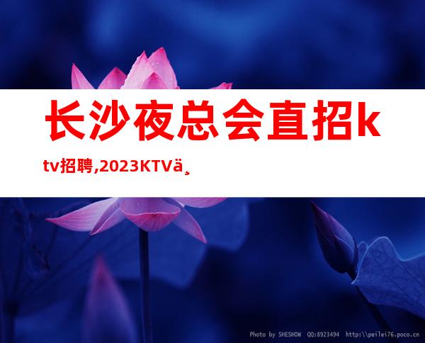 长沙夜总会直招ktv招聘,2023KTV上班请加入我们