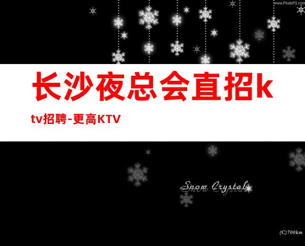 长沙夜总会直招ktv招聘-更高KTV老板多出手大方