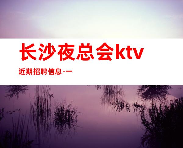 长沙夜总会ktv近期招聘信息-一个班抱怨不如努力