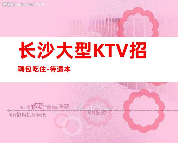 长沙大型KTV招聘包吃住-待遇本市