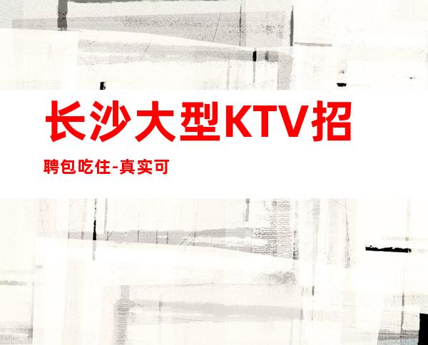 长沙大型KTV招聘包吃住-真实可靠非中介