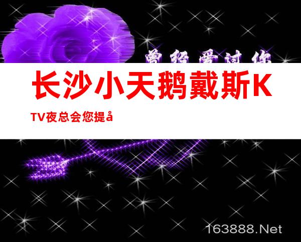 长沙小天鹅戴斯KTV夜总会您提前预订，将有更多折扣等着您