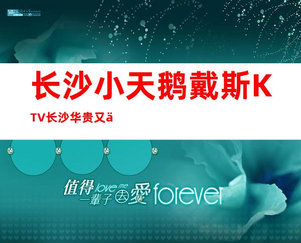 长沙小天鹅戴斯KTV长沙华贵又不失雅致夜总会