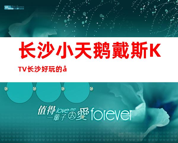 长沙小天鹅戴斯KTV长沙好玩的十大夜总会