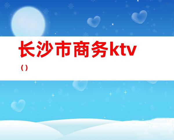 长沙市商务ktv（）