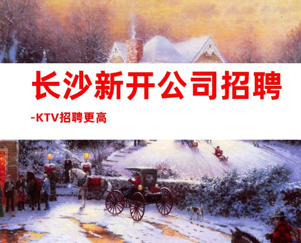 长沙新开公司招聘-KTV招聘更高KTV服务生