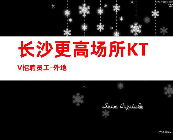 长沙更高场所KTV招聘员工-外地过来车接包住宿