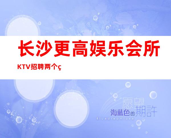 长沙更高娱乐会所KTV招聘两个班无压力