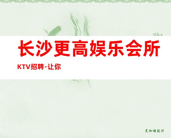 长沙更高娱乐会所KTV招聘-让你不再彷徨