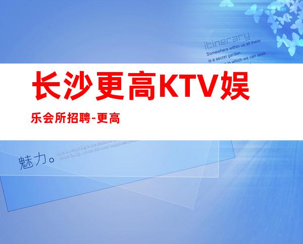 长沙更高KTV娱乐会所招聘-更高场所