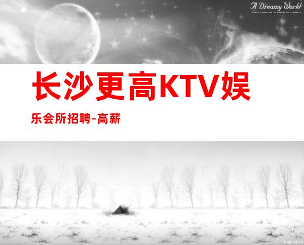 长沙更高KTV娱乐会所招聘-高薪拿到手软