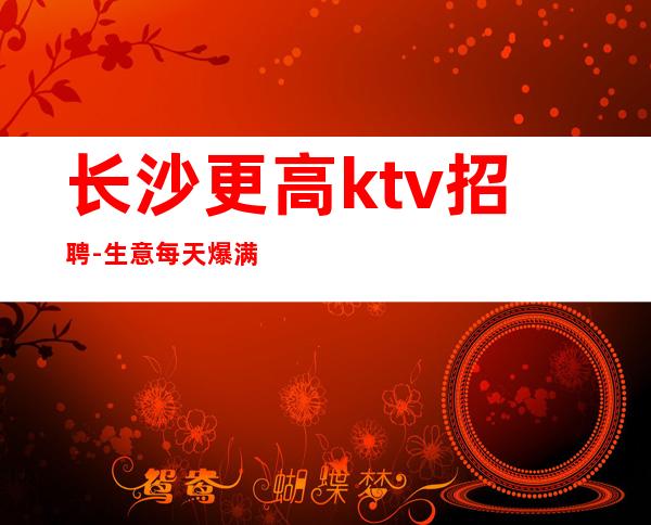 长沙更高ktv招聘-生意每天爆满