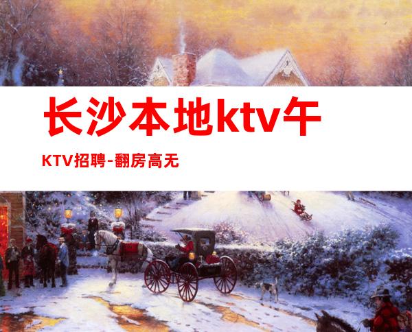 长沙本地ktv午KTV招聘-翻房高无杂费