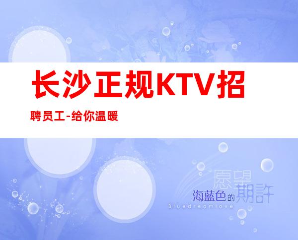 长沙正规KTV招聘员工-给你温暖给你爱