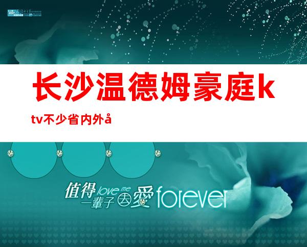 长沙温德姆豪庭ktv不少省内外富豪慕名而来高档夜总会