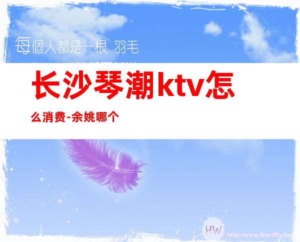 长沙琴潮ktv怎么消费-余姚哪个ktv真空