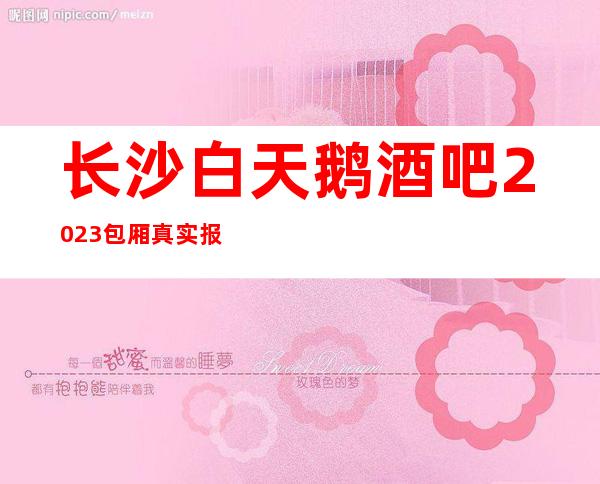 长沙白天鹅酒吧2023包厢真实报价_重复