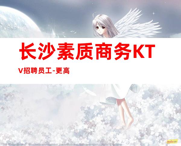 长沙素质商务KTV招聘员工-更高场起步超