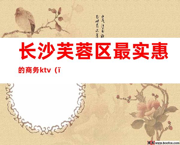 长沙芙蓉区最实惠的商务ktv（）