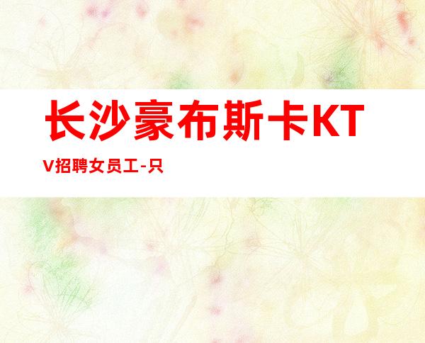 长沙豪布斯卡KTV招聘女员工-只要你肯努力