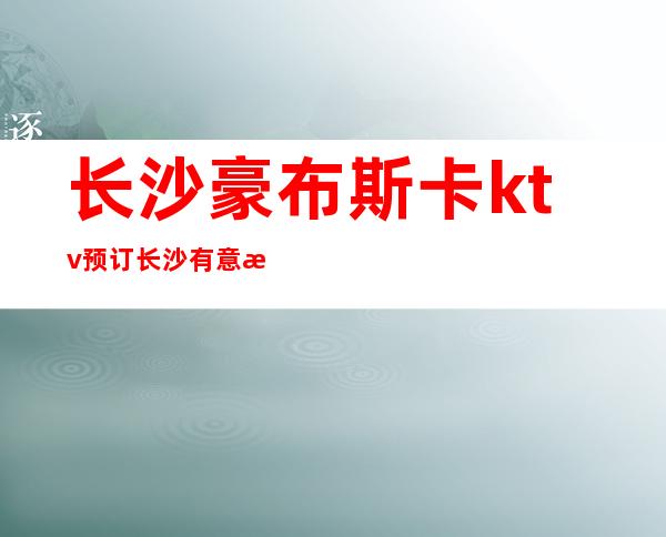 长沙豪布斯卡ktv预订长沙有意思豪华档次的夜总会
