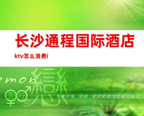 长沙通程国际酒店ktv怎么消费（长沙融程花园酒店KTV）