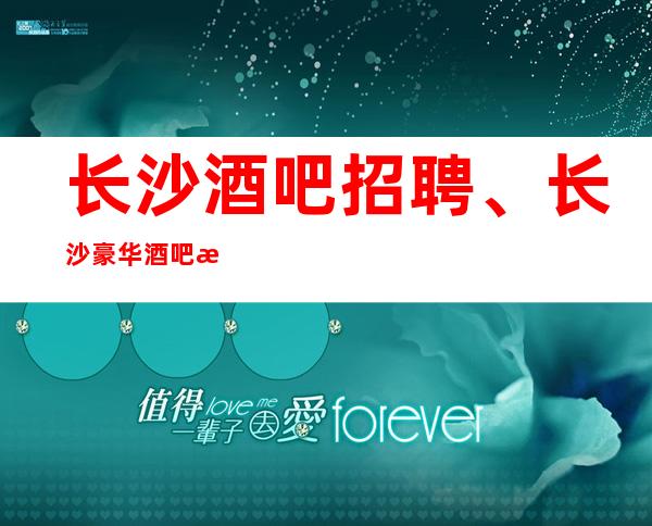 长沙酒吧招聘、长沙豪华酒吧招聘起本地队伍带领包上