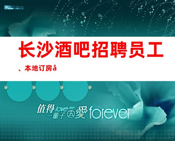 长沙酒吧招聘员工、本地订房团队带你赚报销路费