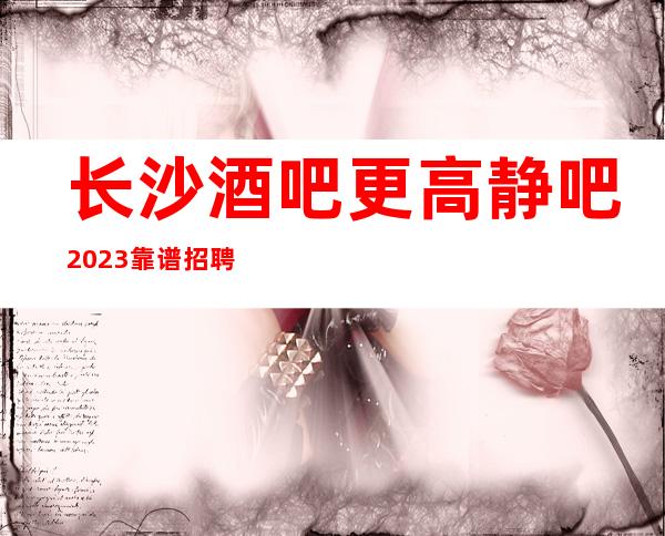 长沙酒吧更高静吧2023靠谱招聘信息