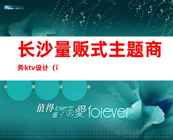 长沙量贩式主题商务ktv设计（）