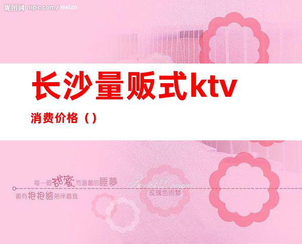 长沙量贩式ktv消费价格（）