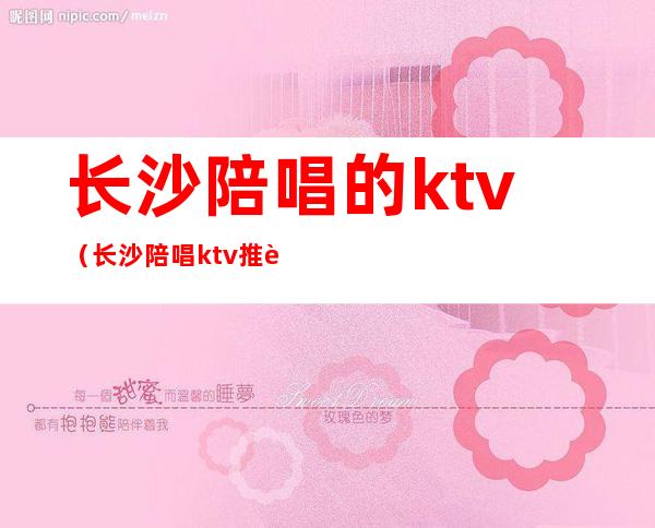 长沙陪唱的ktv（长沙陪唱ktv推荐）