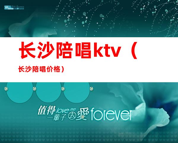 长沙陪唱ktv（长沙陪唱价格）