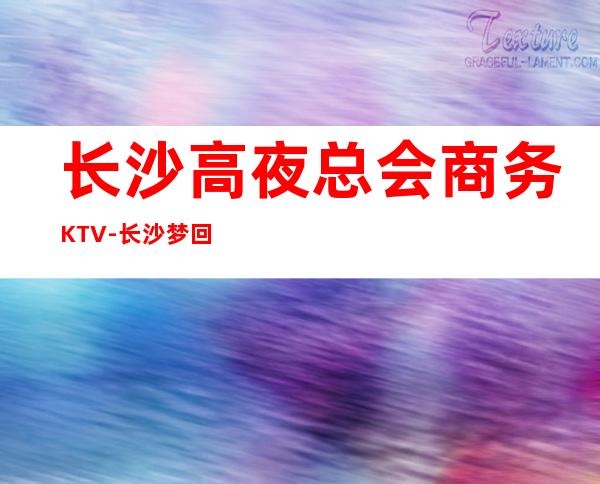 长沙高夜总会商务KTV-长沙梦回大唐ktv夜总会值得一去！