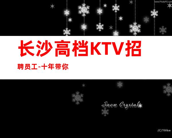 长沙高档KTV招聘员工-十年带你飞