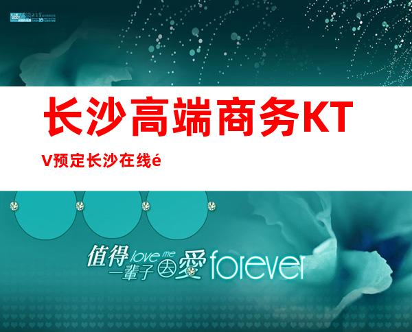 长沙高端商务KTV预定/长沙在线预定本人全程接待 – 长沙长沙商务KTV