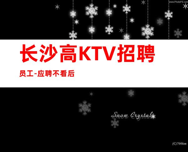 长沙高KTV招聘员工-应聘不看后悔