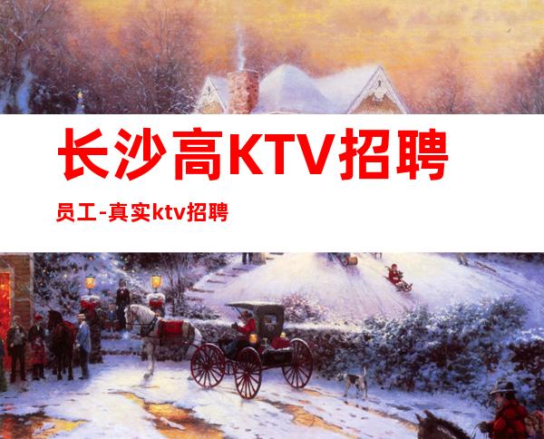 长沙高KTV招聘员工-真实ktv招聘