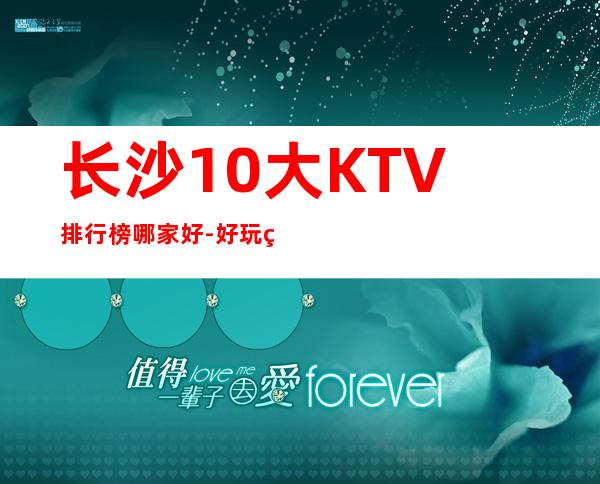 长沙10大KTV排行榜哪家好-好玩的值得推荐 – 长沙长沙商务KTV