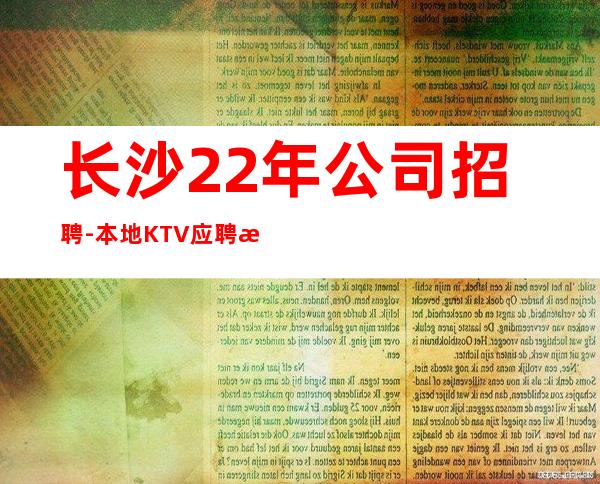 长沙22年公司招聘-本地KTV应聘查看详情