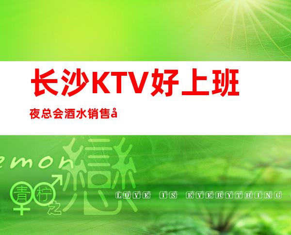 长沙KTV好上班夜总会酒水销售员不限人数