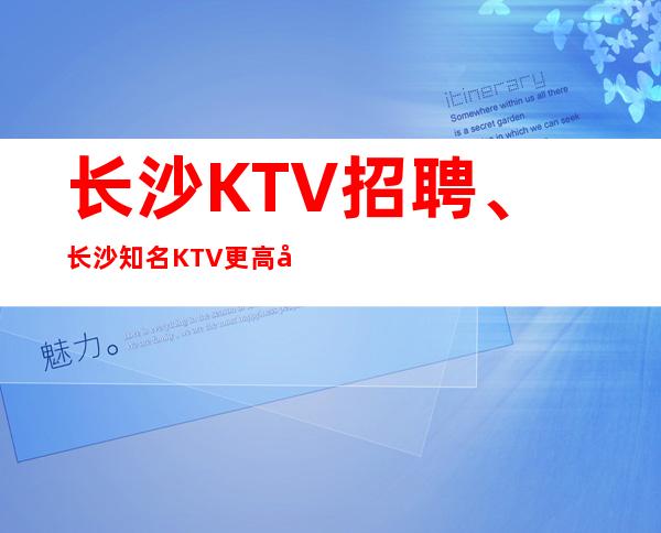 长沙KTV招聘、长沙知名KTV更高场纯绿色没有套路好上班