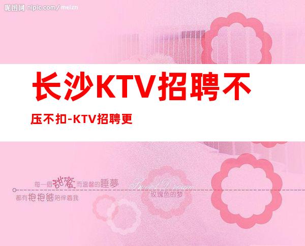 长沙KTV招聘不压不扣-KTV招聘更高KTV