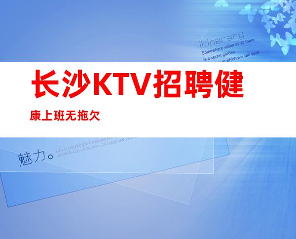 长沙KTV招聘健康上班无拖欠