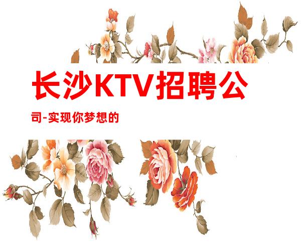 长沙KTV招聘公司-实现你梦想的城市