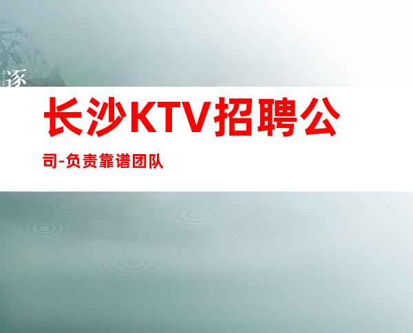 长沙KTV招聘公司-负责靠谱团队