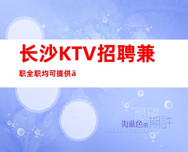 长沙KTV招聘兼职全职均可提供住宿