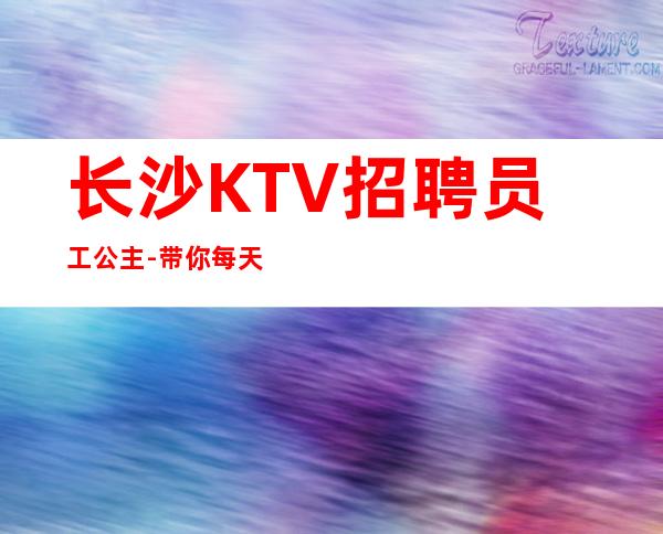 长沙KTV招聘员工公主-带你每天拿高