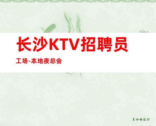 长沙KTV招聘员工场-本地夜总会招聘员工高薪场