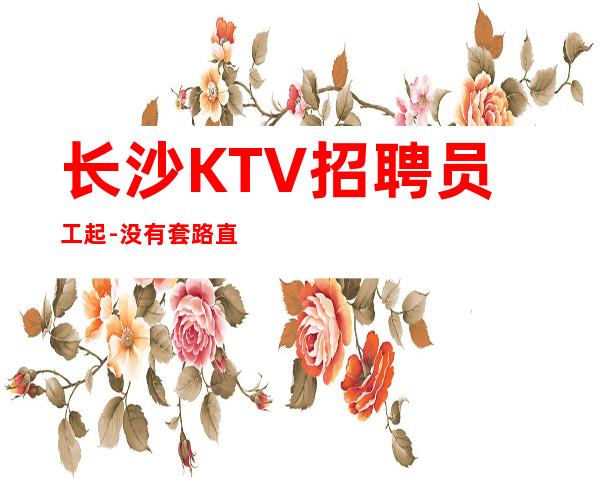 长沙KTV招聘员工起-没有套路直招起服务员